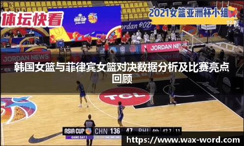 韩国女篮与菲律宾女篮对决数据分析及比赛亮点回顾